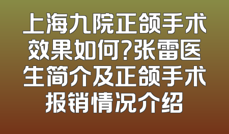 上海九院正颌手术效果如何？张雷医生简介及正颌手术报销情况介绍