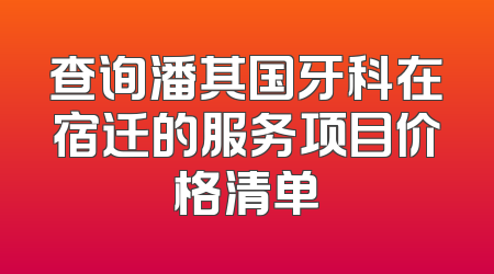 查询潘其国牙科在宿迁的服务项目价格清单