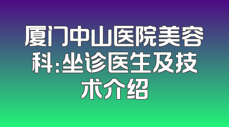 厦门中山医院美容科：坐诊医生及技术介绍