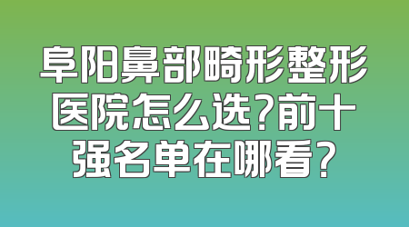 阜阳鼻部畸形整形医院怎么选？前十强名单在哪看？
