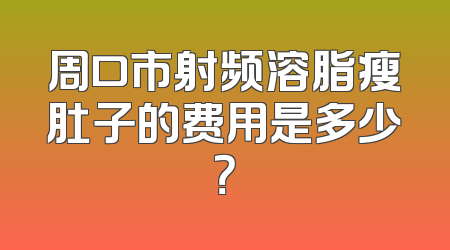 周口市射频溶脂瘦肚子的费用是多少？