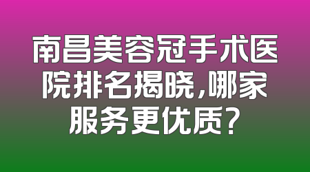 南昌美容冠手术医院排名揭晓，哪家服务更优质？
