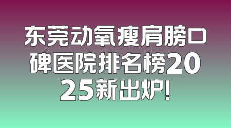 东莞动氧瘦肩膀口碑医院排名榜2025新出炉!