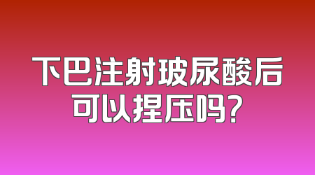 下巴注射玻尿酸后可以捏压吗？
