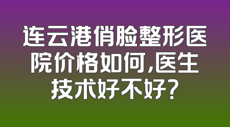 连云港俏脸整形医院价格如何，医生技术好不好？