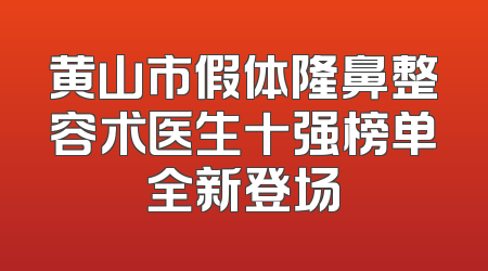 黄山市假体隆鼻整容术医生十强榜单全新登场