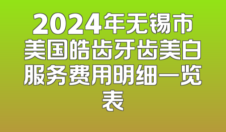 2024年无锡市美国皓齿牙齿美白服务费用明细一览表