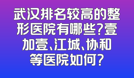 武汉排名较高的整形医院有哪些？壹加壹、江城、协和等医院如何？