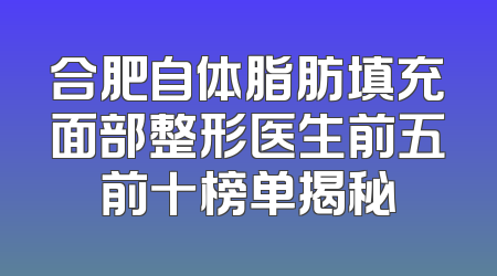 合肥自体脂肪填充面部整形医生前五前十榜单揭秘