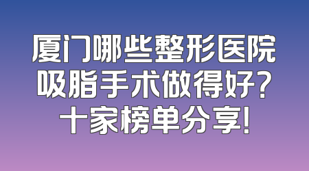 厦门哪些整形医院吸脂手术做得好？十家榜单分享！