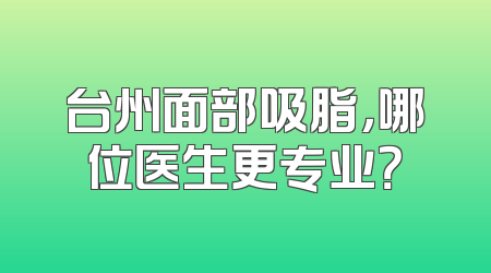 台州面部吸脂，哪位医生更专业？