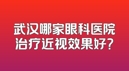武汉哪家眼科医院治疗近视效果好？