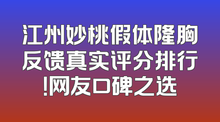 江州妙桃假体隆胸反馈真实评分排行！网友口碑之选