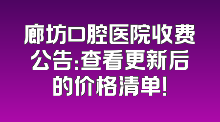 廊坊口腔医院收费公告：查看更新后的价格清单！