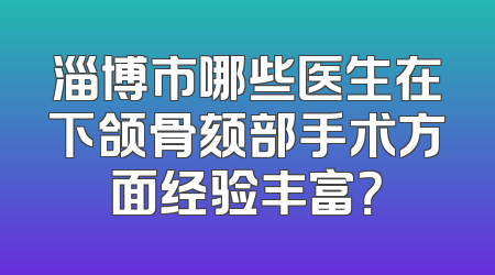 淄博市哪些医生在下颌骨颏部手术方面经验丰富？