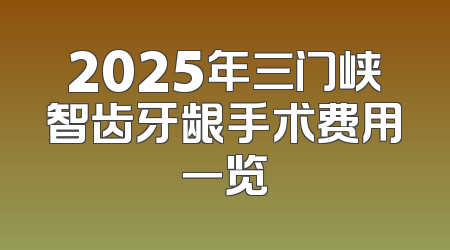 2025年三门峡智齿牙龈手术费用一览