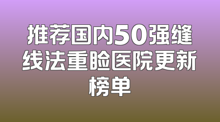 推荐国内50强缝线法重睑医院更新榜单