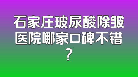 石家庄玻尿酸除皱医院哪家口碑不错？