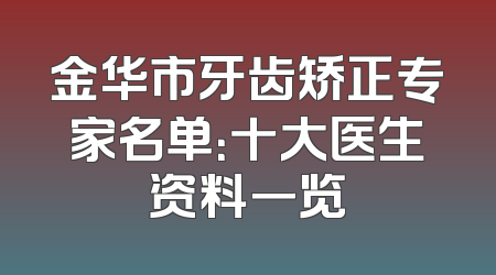 金华市牙齿矫正专家名单：十大医生资料一览