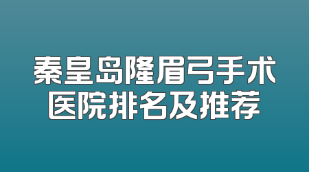 秦皇岛隆眉弓手术医院排名及推荐