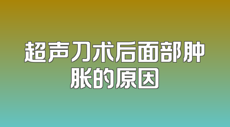 超声刀术后面部肿胀的原因