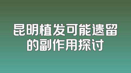 昆明植发可能遗留的副作用探讨