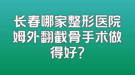 长春哪家整形医院姆外翻截骨手术做得好？