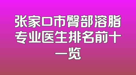 张家口市臀部溶脂专业医生排名前十一览