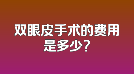 双眼皮手术的费用是多少？