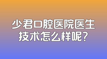 少君口腔医院医生技术怎么样呢？