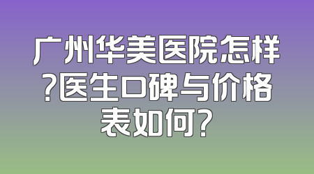 广州华美医院怎样？医生口碑与价格表如何？