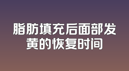 脂肪填充后面部发黄的恢复时间