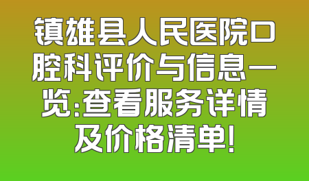 镇雄县人民医院口腔科评价与信息一览：查看服务详情及价格清单！