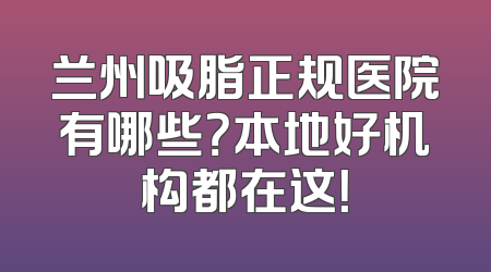 兰州吸脂正规医院有哪些？本地好机构都在这！