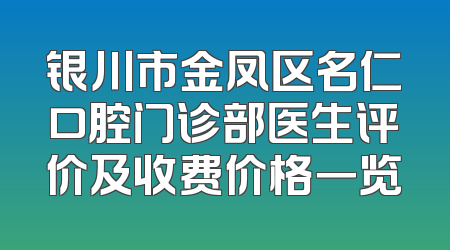 银川市金凤区名仁口腔门诊部医生评价及收费价格一览