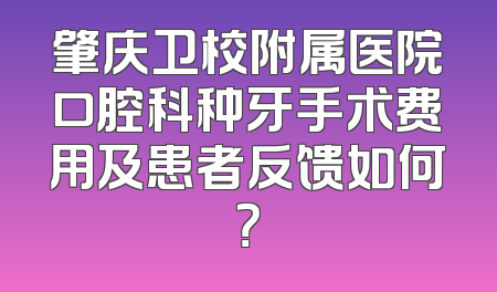 肇庆卫校附属医院口腔科种牙手术费用及患者反馈如何？