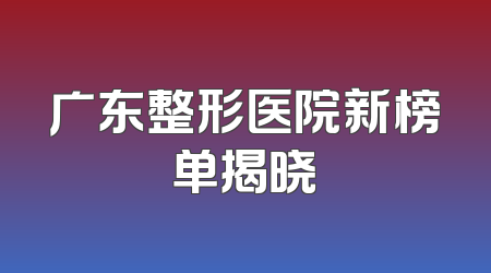 广东整形医院新榜单揭晓