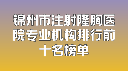 锦州市注射隆胸医院专业机构排行前十名榜单
