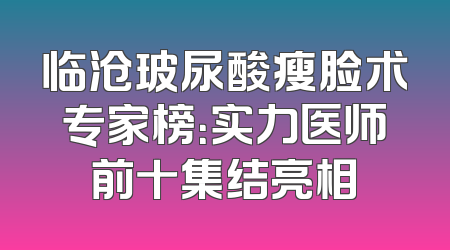 临沧玻尿酸瘦脸术专家榜：实力医师前十集结亮相