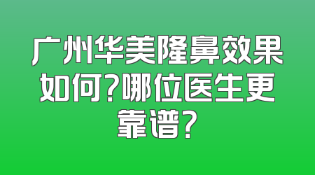 广州华美隆鼻效果如何？哪位医生更靠谱？