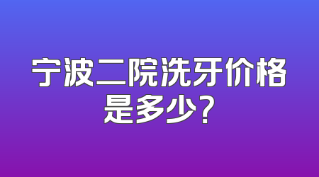 宁波二院洗牙价格是多少？