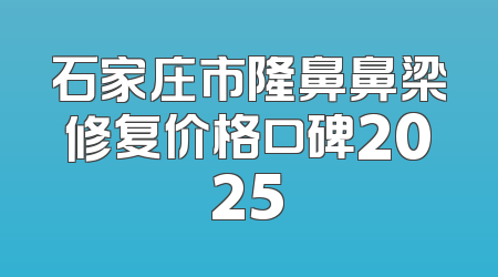 石家庄市隆鼻鼻梁修复价格口碑2025