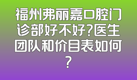 福州弗丽嘉口腔门诊部好不好？医生团队和价目表如何？