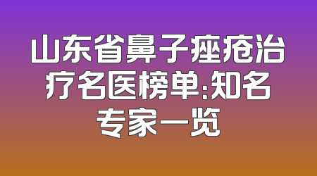 山东省鼻子痤疮治疗名医榜单：知名专家一览