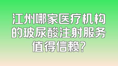 江州哪家医疗机构的玻尿酸注射服务值得信赖？