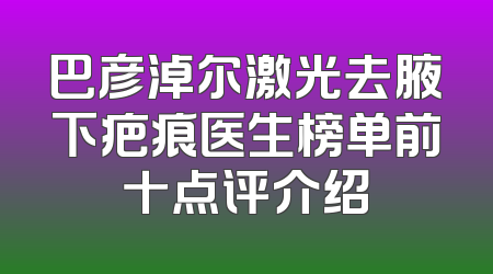 巴彦淖尔激光去腋下疤痕医生榜单前十点评介绍