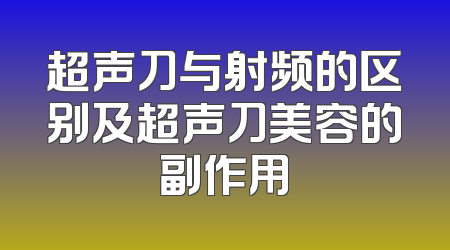 超声刀与射频的区别及超声刀美容的副作用