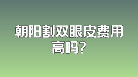 朝阳割双眼皮费用高吗？