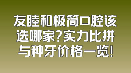友睦和极简口腔该选哪家？实力比拼与种牙价格一览！