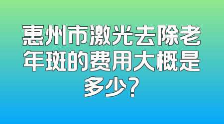 惠州市激光去除老年斑的费用大概是多少？
